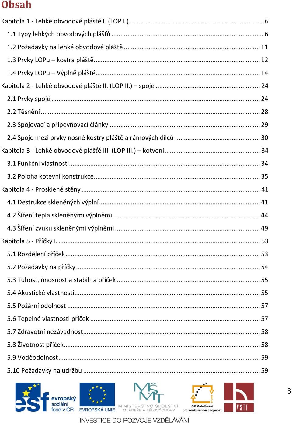 4 Spoje mezi prvky nosné kostry pláště a rámových dílců... 30 Kapitola 3 - Lehké obvodové plášťě III. (LOP III.) kotvení... 34 3.1 Funkční vlastnosti... 34 3.2 Poloha kotevní konstrukce.