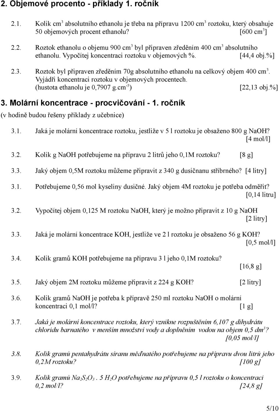 (hustota ethanolu je 0,7907 g.cm -3 ) [22,13 obj.%] 3. Molární koncentrace - procvičování - 1. ročník (v hodině budou řešeny příklady z učebnice) 3.1. Jaká je molární koncentrace roztoku, jestliže v 5 l roztoku je obsaženo 800 g NaOH?