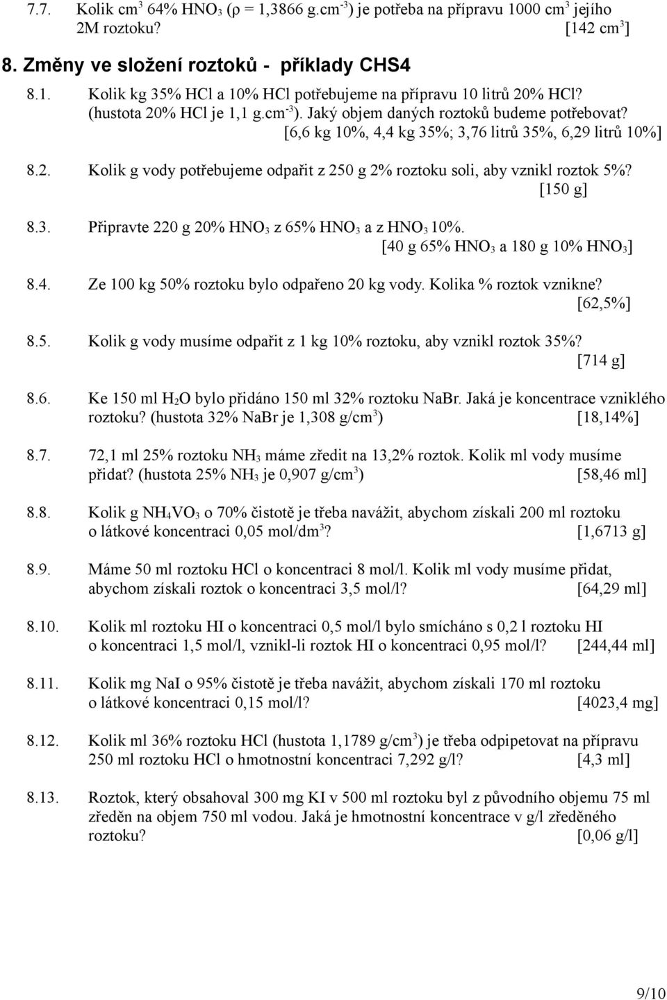 [150 g] 8.3. Připravte 220 g 20% HNO 3 z 65% HNO 3 a z HNO 3 10%. [40 g 65% HNO 3 a 180 g 10% HNO 3 ] 8.4. Ze 100 kg 50% roztoku bylo odpařeno 20 kg vody. Kolika % roztok vznikne? [62,5%] 8.5. Kolik g vody musíme odpařit z 1 kg 10% roztoku, aby vznikl roztok 35%?