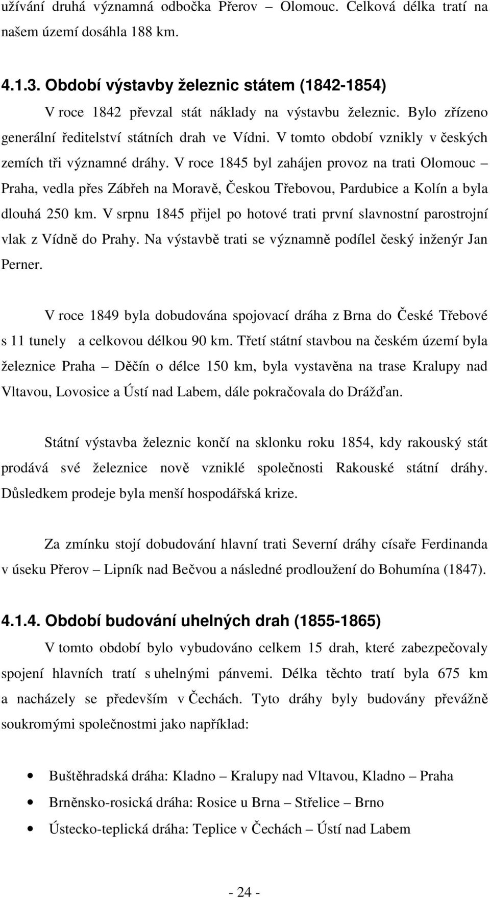 V tomto období vznikly v českých zemích tři významné dráhy. V roce 1845 byl zahájen provoz na trati Olomouc Praha, vedla přes Zábřeh na Moravě, Českou Třebovou, Pardubice a Kolín a byla dlouhá 250 km.