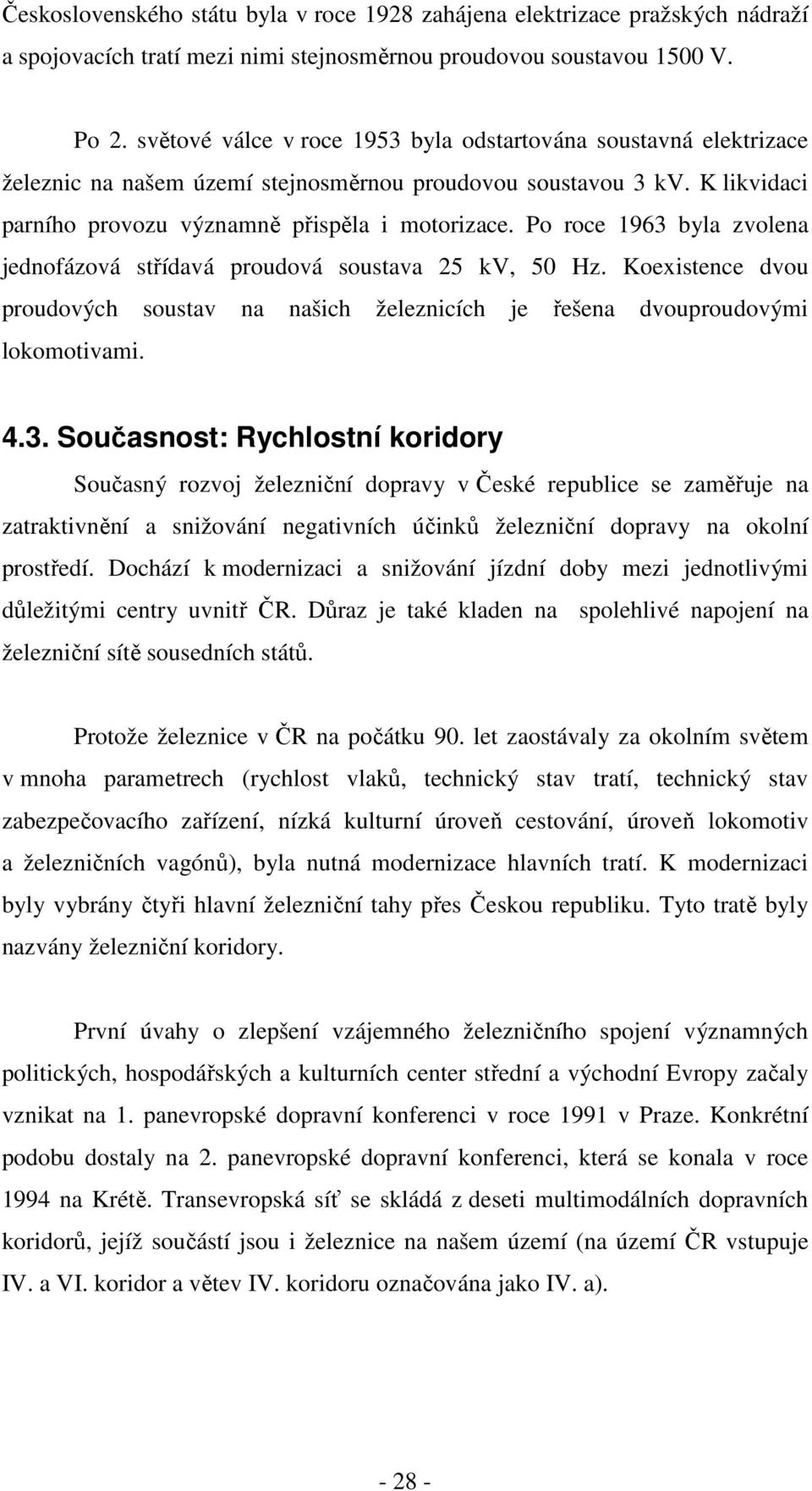 Po roce 1963 byla zvolena jednofázová střídavá proudová soustava 25 kv, 50 Hz. Koexistence dvou proudových soustav na našich železnicích je řešena dvouproudovými lokomotivami. 4.3. Současnost: Rychlostní koridory Současný rozvoj železniční dopravy v České republice se zaměřuje na zatraktivnění a snižování negativních účinků železniční dopravy na okolní prostředí.