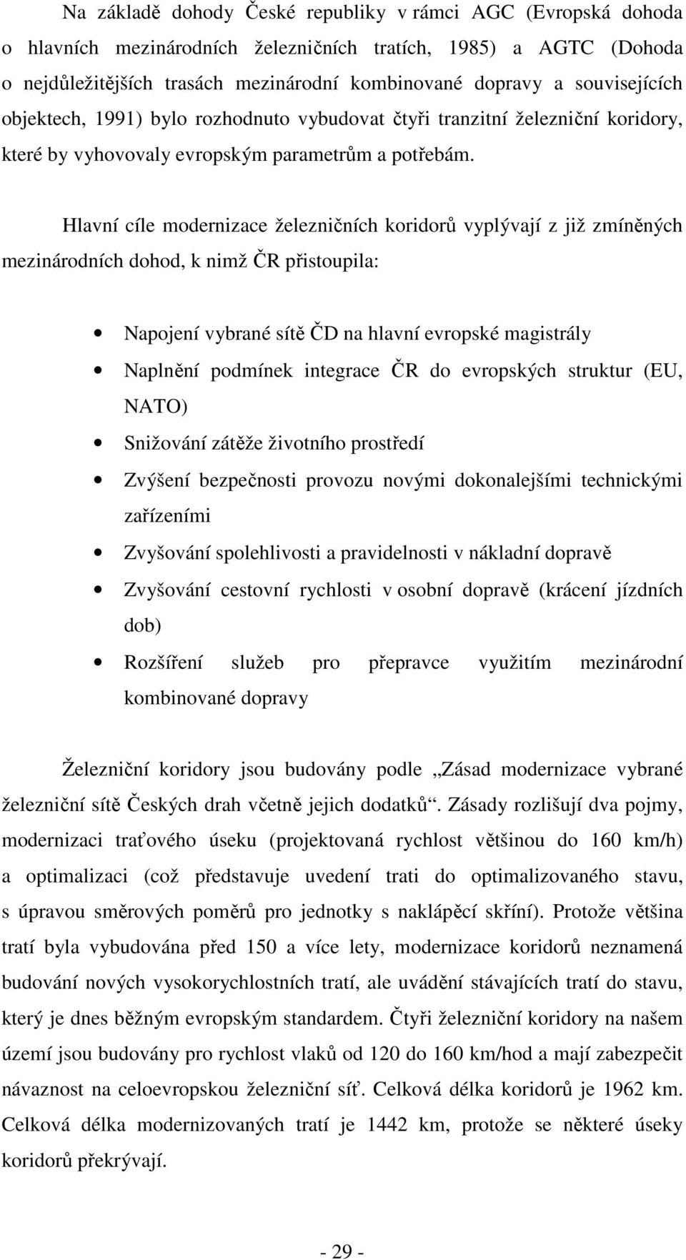 Hlavní cíle modernizace železničních koridorů vyplývají z již zmíněných mezinárodních dohod, k nimž ČR přistoupila: Napojení vybrané sítě ČD na hlavní evropské magistrály Naplnění podmínek integrace