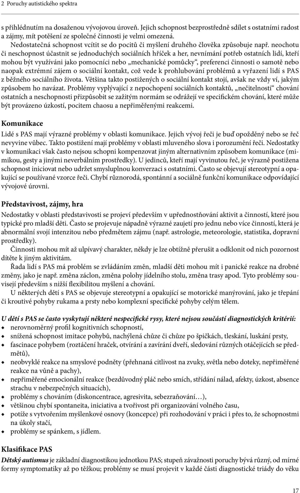 neochotu či neschopnost účastnit se jednoduchých sociálních hříček a her, nevnímání potřeb ostatních lidí, kteří mohou být využíváni jako pomocníci nebo mechanické pomůcky, preferenci činnosti o