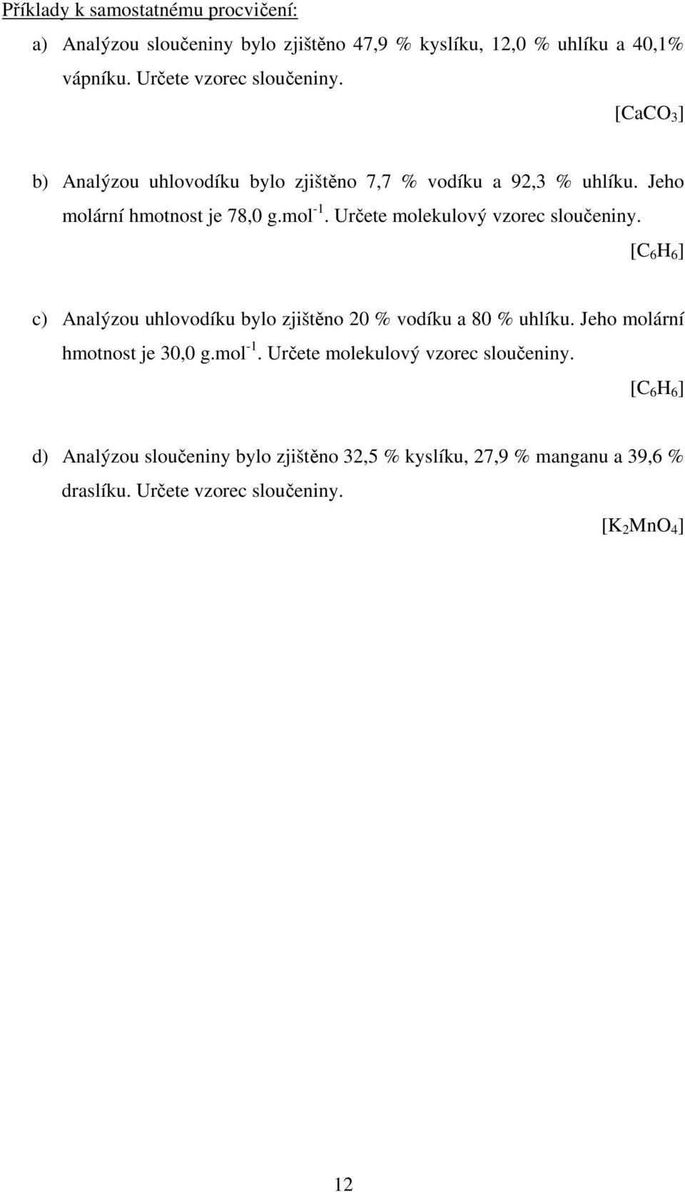 Určete olekulový vzorec sloučeniny. [C 6 H 6 ] c) nalýzou uhlovodíku bylo zjištěno 0 % vodíku a 80 % uhlíku. Jeho olární hotnost je 30,0 g.