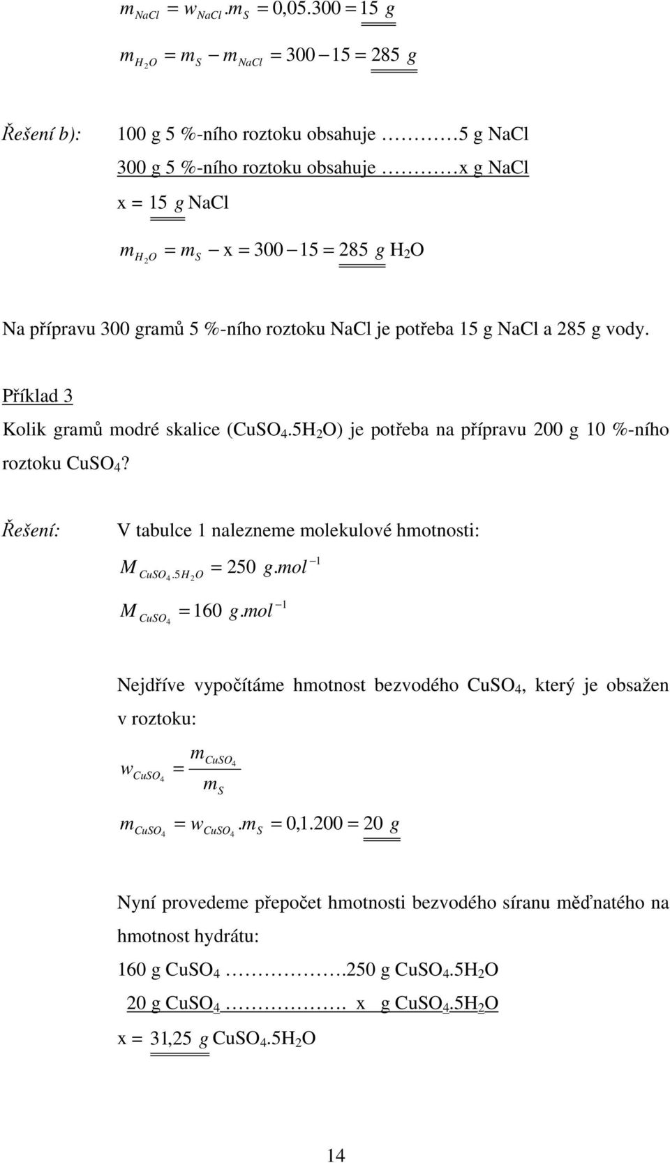 graů 5 %-ního roztoku NaCl je potřeba 15 g NaCl a 85 g vody. Příklad 3 Kolik graů odré skalice (CuO 4.5H O) je potřeba na přípravu 00 g 10 %-ního roztoku CuO 4?