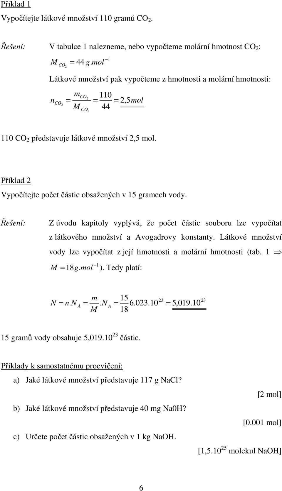Řešení: Z úvodu kapitoly vyplývá, že počet částic souboru lze vypočítat z látkového nožství a vogadrovy konstanty. Látkové nožství vody lze vypočítat z její hotnosti a olární hotnosti (tab. 1 18g.