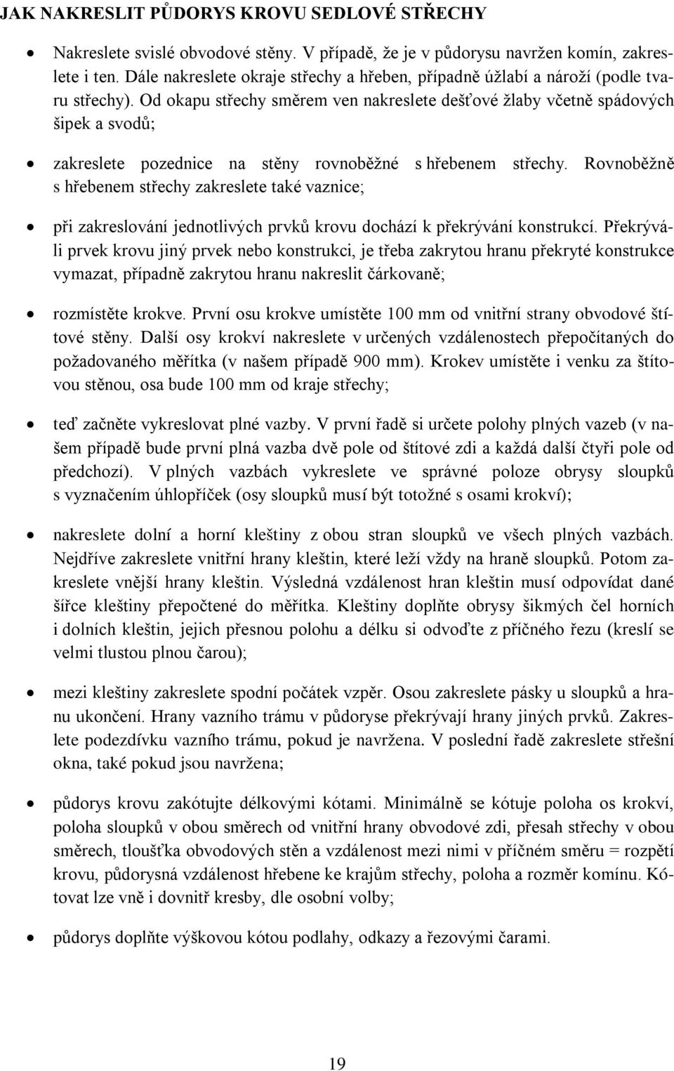 Od okapu střechy směrem ven nakreslete dešťové žlaby včetně spádových šipek a svodů; zakreslete pozednice na stěny rovnoběžné s hřebenem střechy.