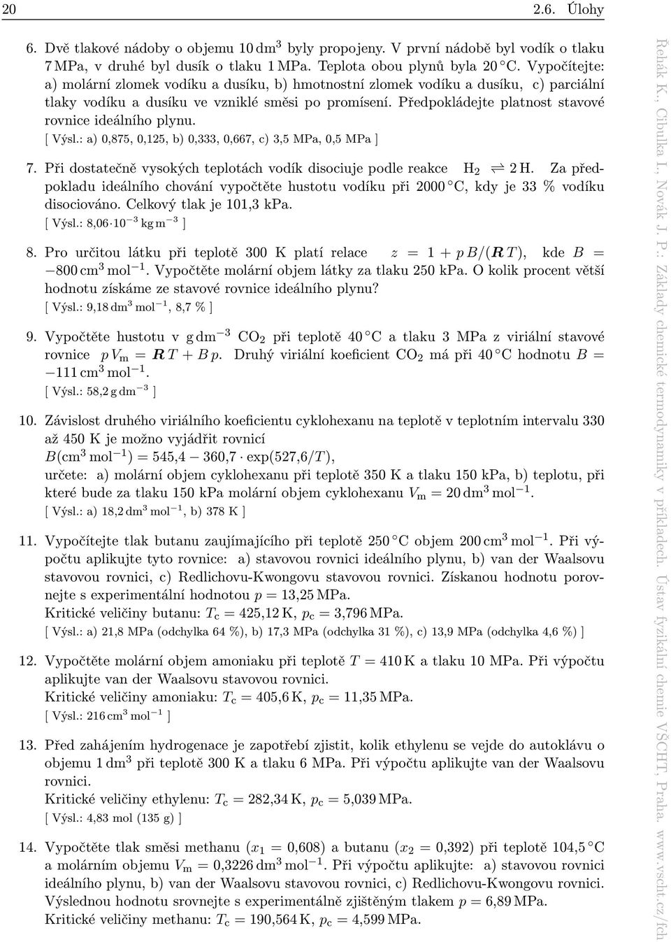 Předpokládejte platnost stavové rovnice ideálního plynu. [ Výsl.: a) 0,875, 0,125, b) 0,333, 0,667, c) 3,5 MPa, 0,5 MPa ] 7. Při dostatečně vysokých teplotách vodík disociuje podle reakce H 2 2 H.