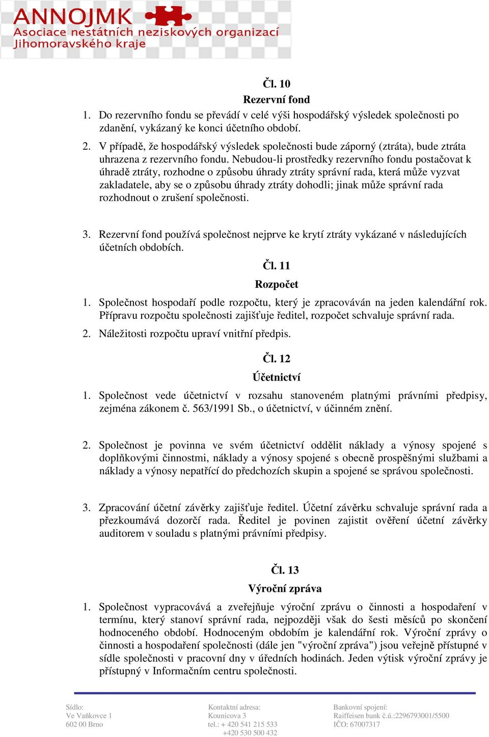 Nebudou-li prostředky rezervního fondu postačovat k úhradě ztráty, rozhodne o způsobu úhrady ztráty správní rada, která může vyzvat zakladatele, aby se o způsobu úhrady ztráty dohodli; jinak může