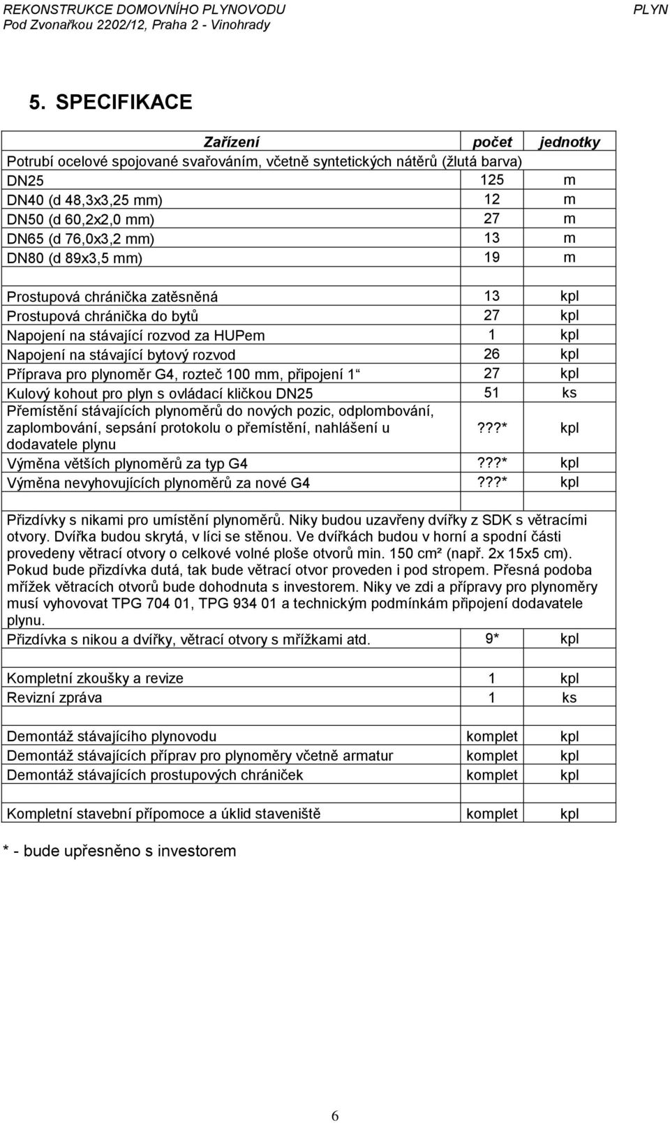 13 m DN80 (d 89x3,5 mm) 19 m Prostupová chránička zatěsněná 13 kpl Prostupová chránička do bytů 27 kpl Napojení na stávající rozvod za HUPem 1 kpl Napojení na stávající bytový rozvod 26 kpl Příprava