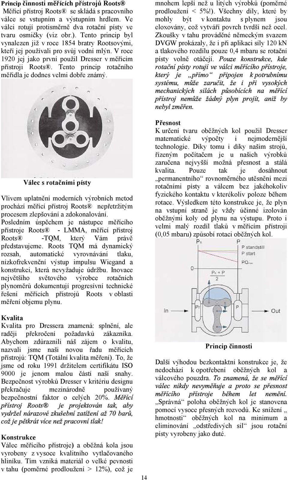 Tento princip rotačního měřidla je dodnes velmi dobře známý. mnohem r " r e #$ % r e! e r ee lepší než u litých výrobků (poměrné prodloužení < 5%!).