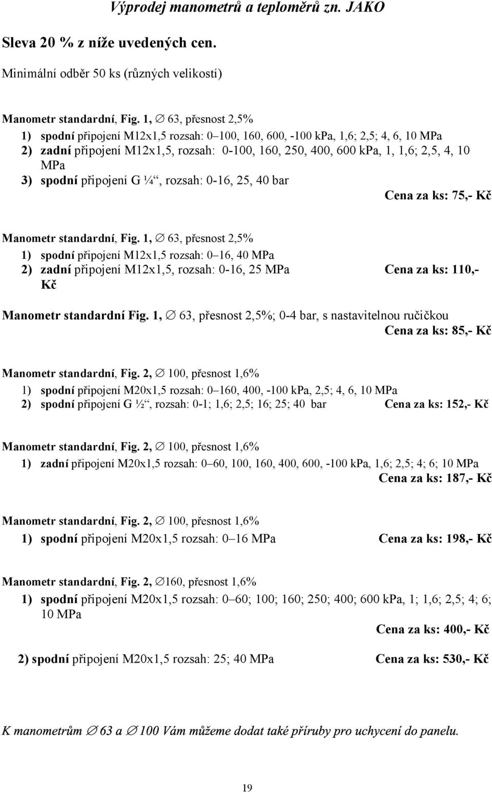 spodní připojení G ¼, rozsah: 0-16, 25, 40 bar Cena za ks: 75,- Kč Manometr standardní, Fig.