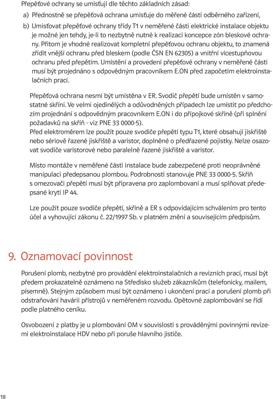 Přitom je vhodné realizovat kompletní přepěťovou ochranu objektu, to znamená zřídit vnější ochranu před bleskem (podle ČSN EN 62305) a vnitřní vícestupňovou ochranu před přepětím.