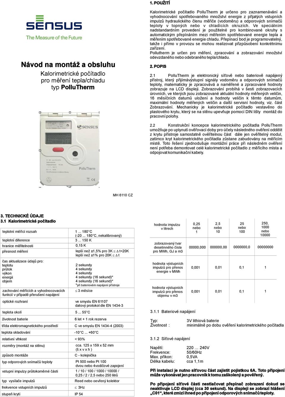 Ve speciálním nadstandardním provedení je použitelné pro kombinované okruhy s automatickým přepínáním mezi měřením spotřebované energie a měřením spotřebované energie chladu.