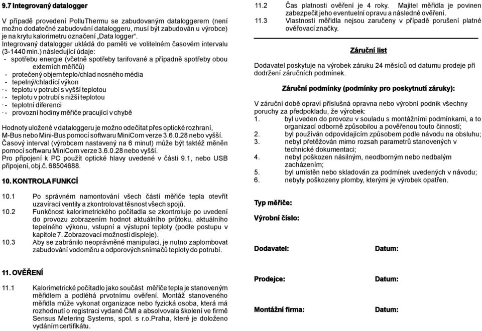 ) následující údaje: - spotřebu energie (včetně spotřeby tarifované a případně spotřeby obou externích měřičů) - protečený objem teplo/chlad nosného média - tepelný/chladící výkon - teplotu v potrubí