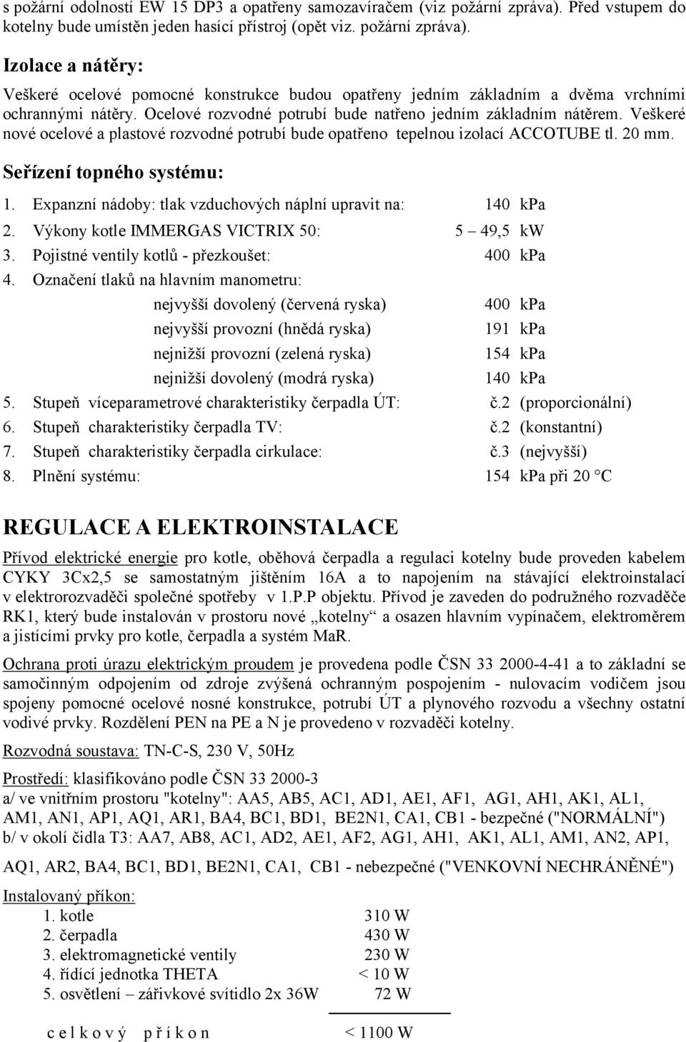 Expanzní nádoby: tlak vzduchových náplní upravit na: 140 kpa 2. Výkony kotle IMMERGAS VICTRIX 50: 5 49,5 kw 3. Pojistné ventily kotlů - přezkoušet: 400 kpa 4.