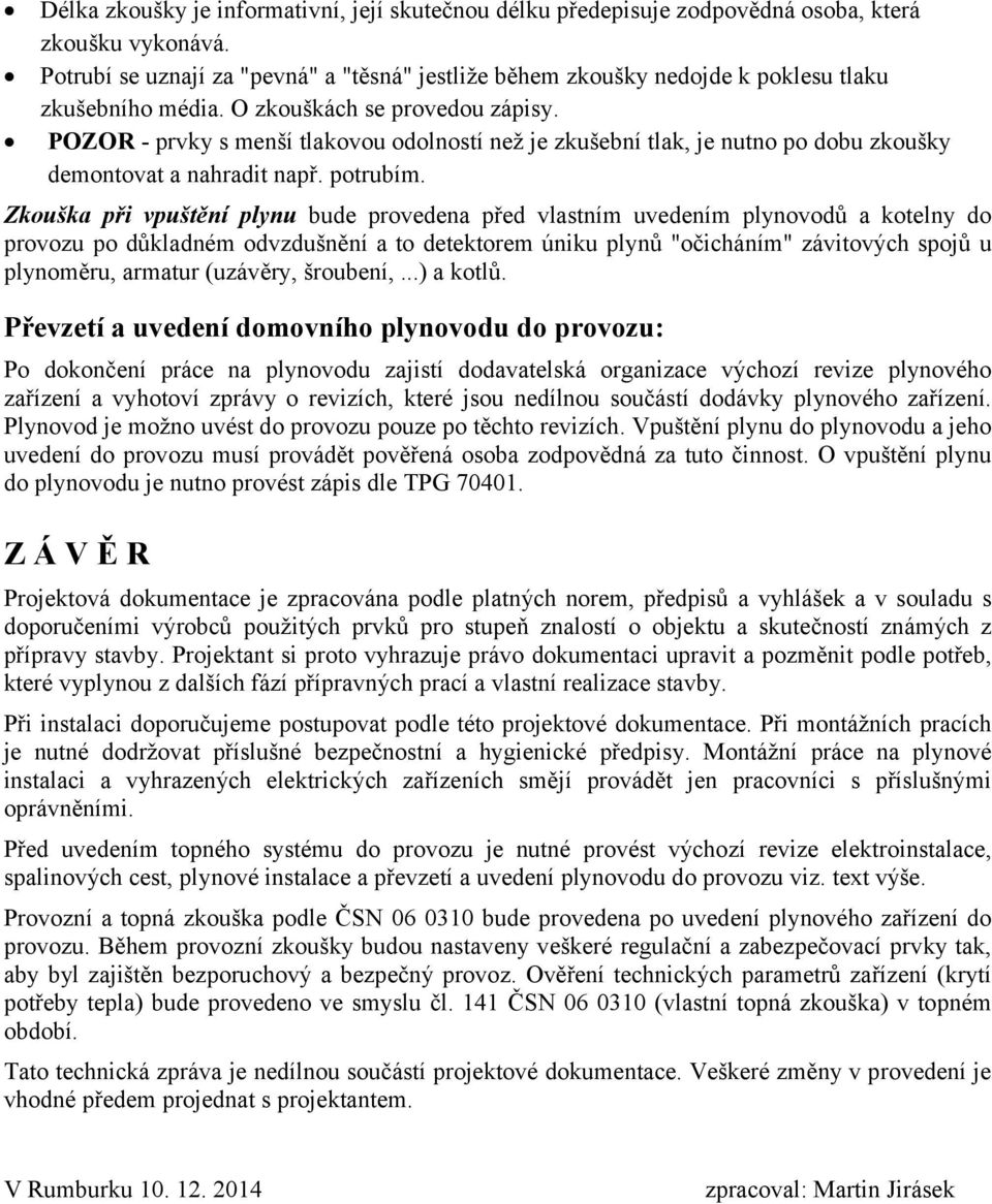 POZOR - prvky s menší tlakovou odolností než je zkušební tlak, je nutno po dobu zkoušky demontovat a nahradit např. potrubím.