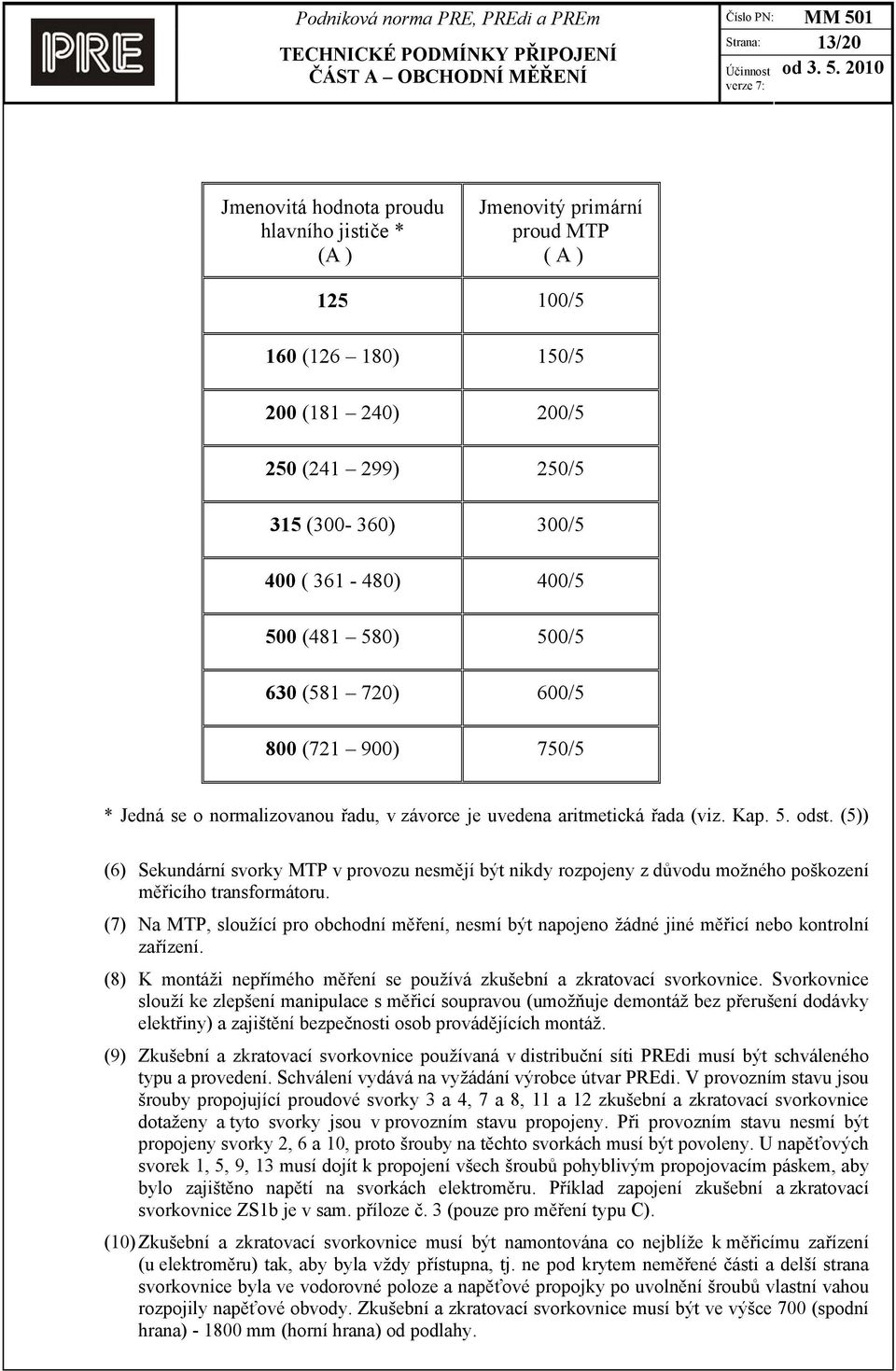 (5)) (6) Sekundární svorky MTP v provozu nesmějí být nikdy rozpojeny z důvodu možného poškození měřicího transformátoru.