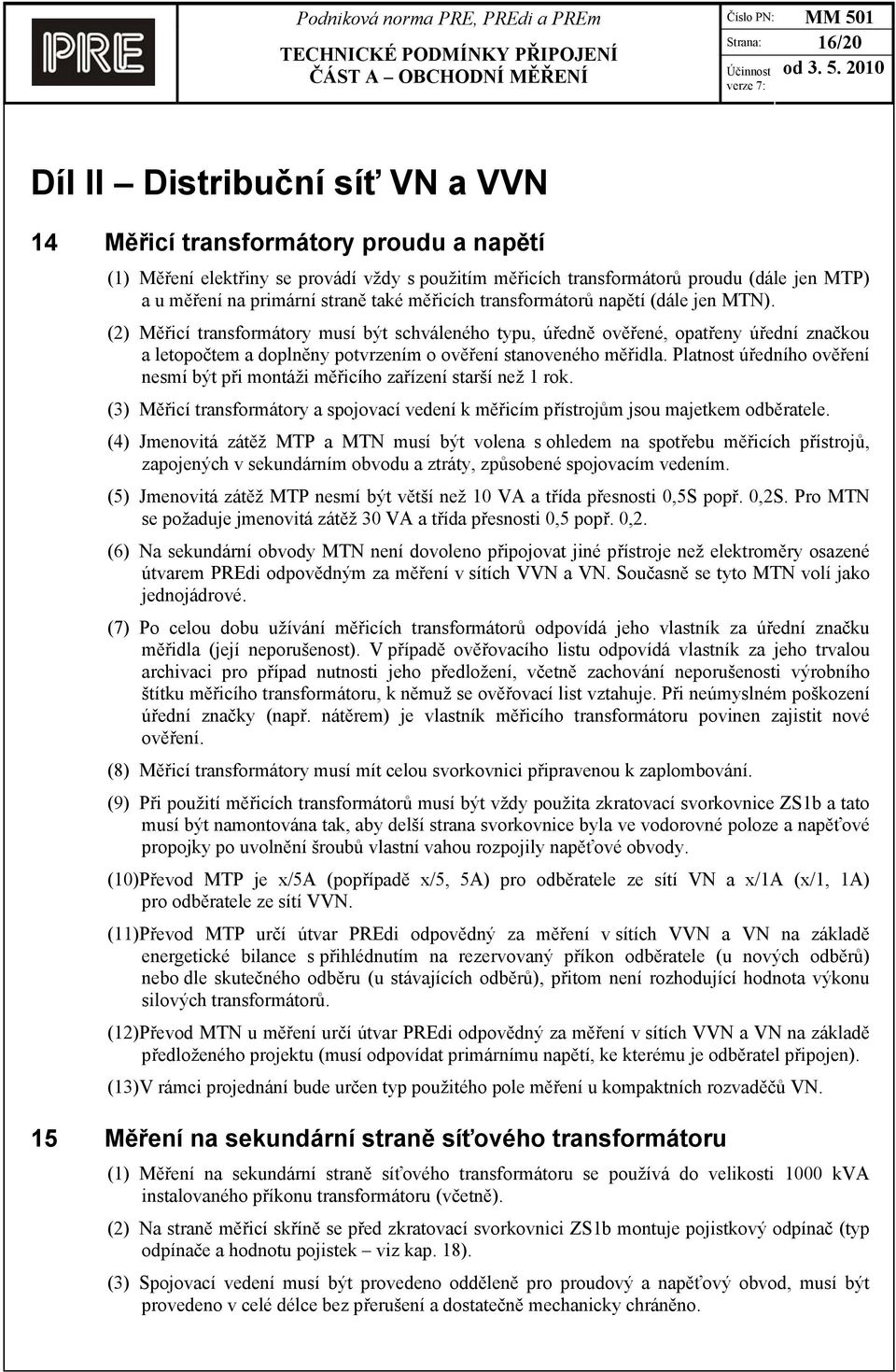 (2) Měřicí transformátory musí být schváleného typu, úředně ověřené, opatřeny úřední značkou a letopočtem a doplněny potvrzením o ověření stanoveného měřidla.