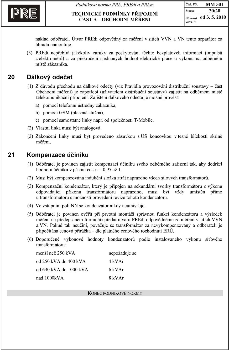 20 Dálkový odečet (1) Z důvodu přechodu na dálkové odečty (viz Pravidla provozování distribuční soustavy část Obchodní měření) je zapotřebí (uživatelem distribuční soustavy) zajistit na odběrném