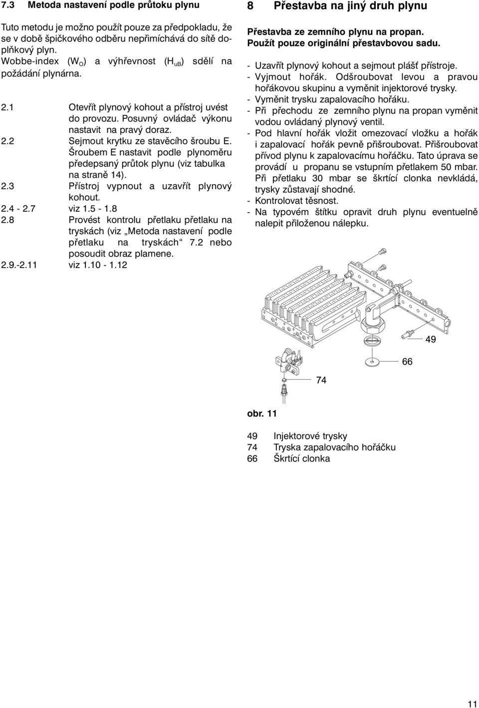 Šroubem E nastavit podle plynoměru předepsaný průtok plynu (viz tabulka na straně 14). 2.3 Přístroj vypnout a uzavřít plynový kohout. 2.4-2.7 viz 1.5-1.8 2.