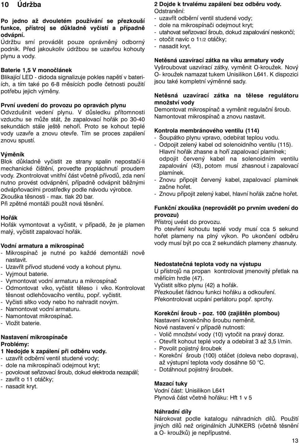 Baterie 1,5 V monočlánek Blikající LED - didoda signalizuje pokles napětí v bateriích, a tím také po 6-8 měsících podle četnosti použití potřebu jejich výměny.