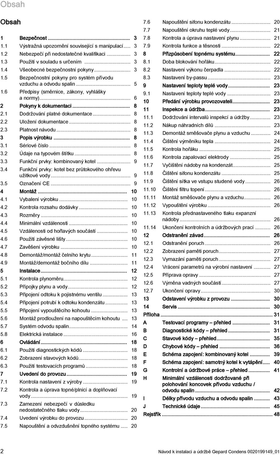 .. 8. Platnost návodu... 8 Popis výrobku... 8. Sériové číslo... 8. Údaje na typovém štítku... 8. Funkční prvky: kombinovaný kotel... 9.4 Funkční prvky: kotel bez průtokového ohřevu užitkové vody... 9.5 Označení CE.