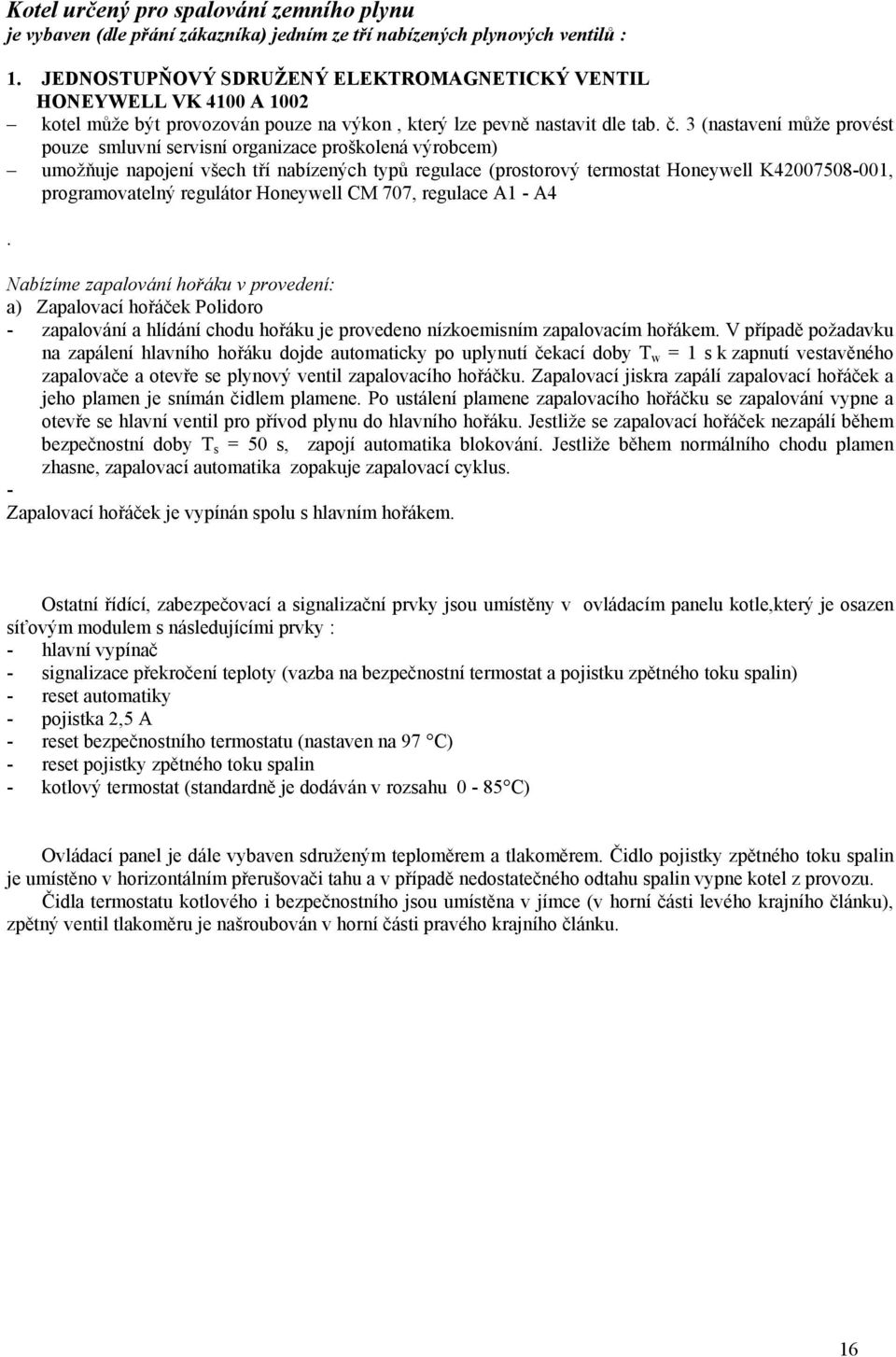 3 (nastavení může provést pouze smluvní servisní organizace proškolená výrobcem) umožňuje napojení všech tří nabízených typů regulace (prostorový termostat Honeywell K42007508-001, programovatelný