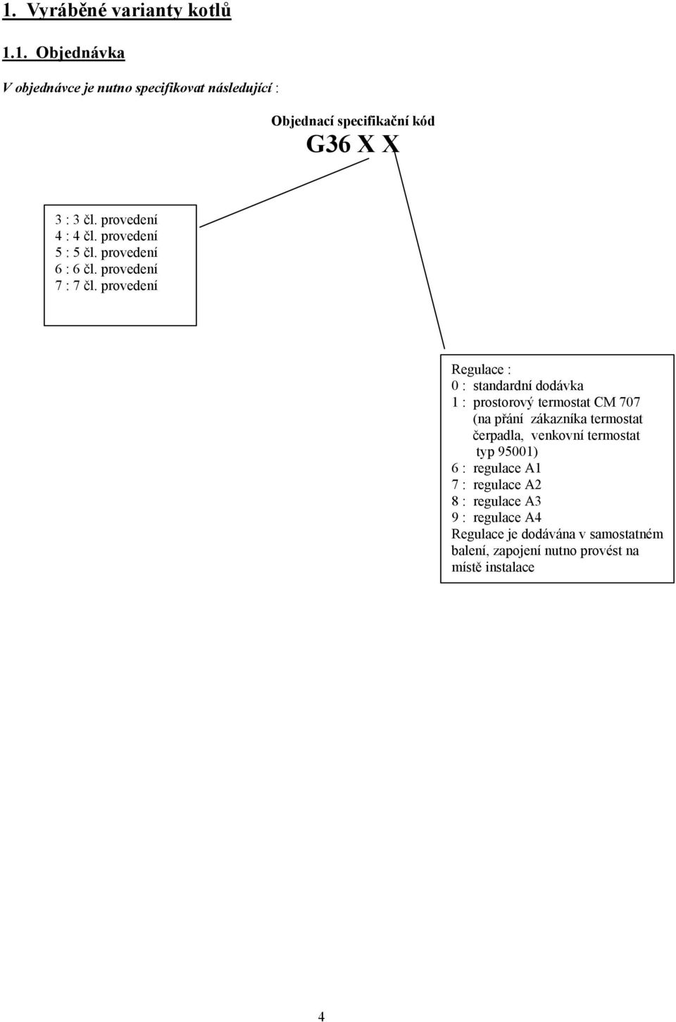 provedení Regulace : 0 : standardní dodávka 1 : prostorový termostat CM 707 (na přání zákazníka termostat čerpadla, venkovní