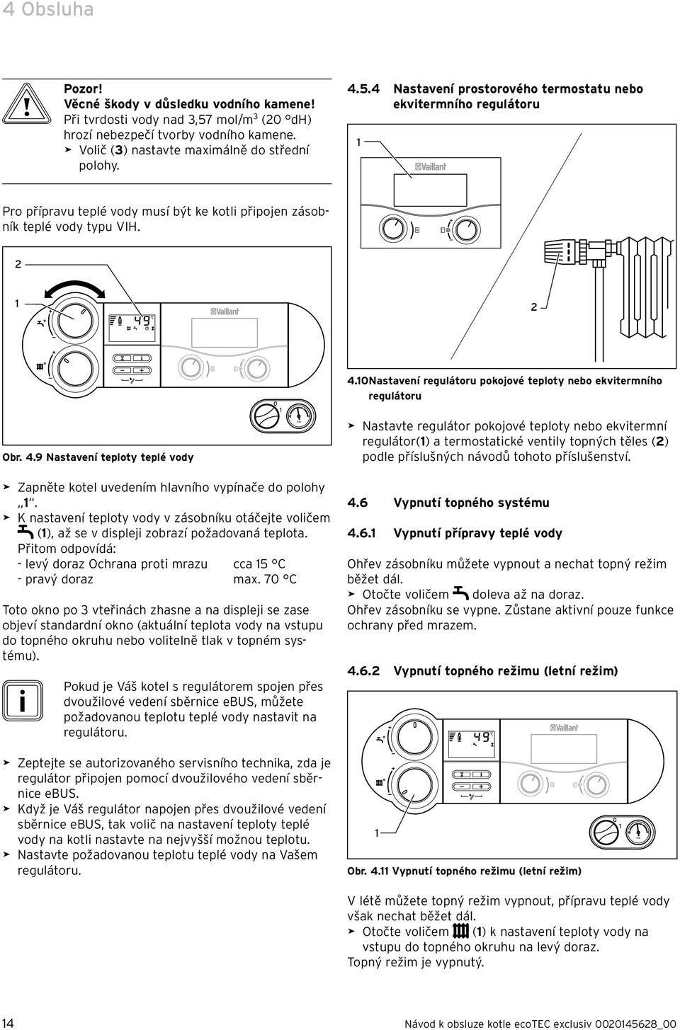 4 Nastavení prostorového termostatu nebo ekvitermního regulátoru Pro přípravu teplé vody musí být ke kotli připojen zásobník teplé vody typu VIH. 2 2 4.