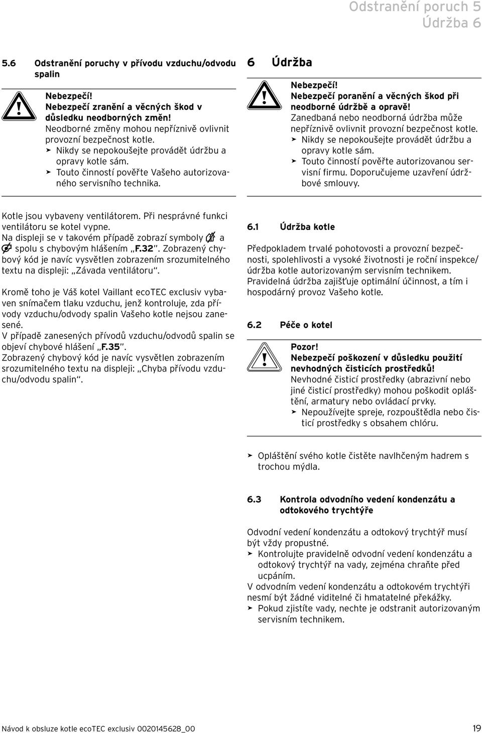 6 Údržba a Nebezpečí! Nebezpečí poranění a věcných škod při neodborné údržbě a opravě! Zanedbaná nebo neodborná údržba může nepříznivě ovlivnit provozní bezpečnost kotle.