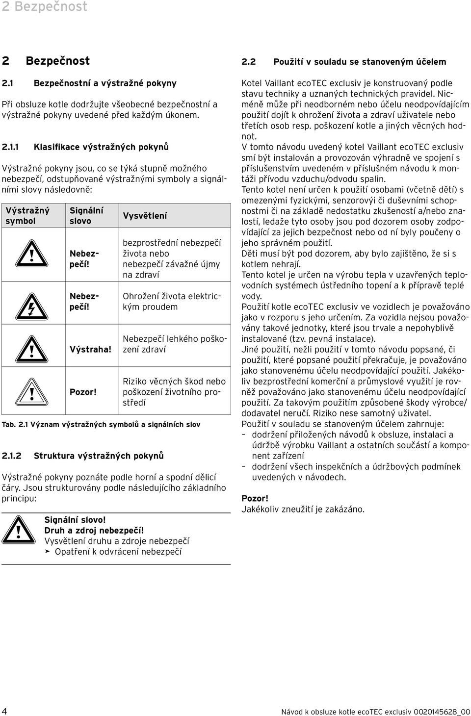 Bezpečnostní a výstražné pokyny Při obsluze kotle dodržujte všeobecné bezpečnostní a výstražné pokyny uvedené před každým úkonem. 2.
