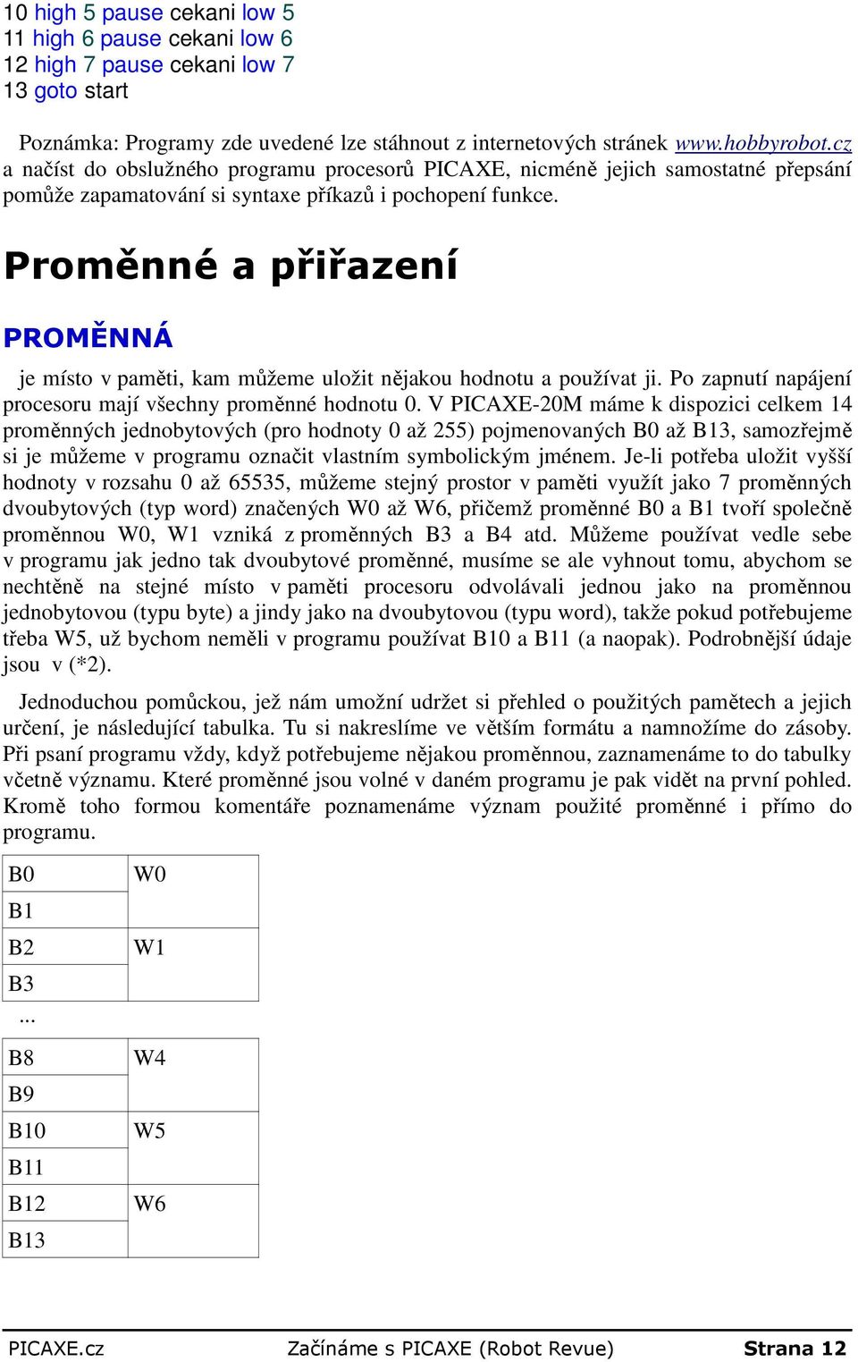 Proměnné a přiřazení PROMĚNNÁ je místo v paměti, kam můžeme uložit nějakou hodnotu a používat ji. Po zapnutí napájení procesoru mají všechny proměnné hodnotu 0.