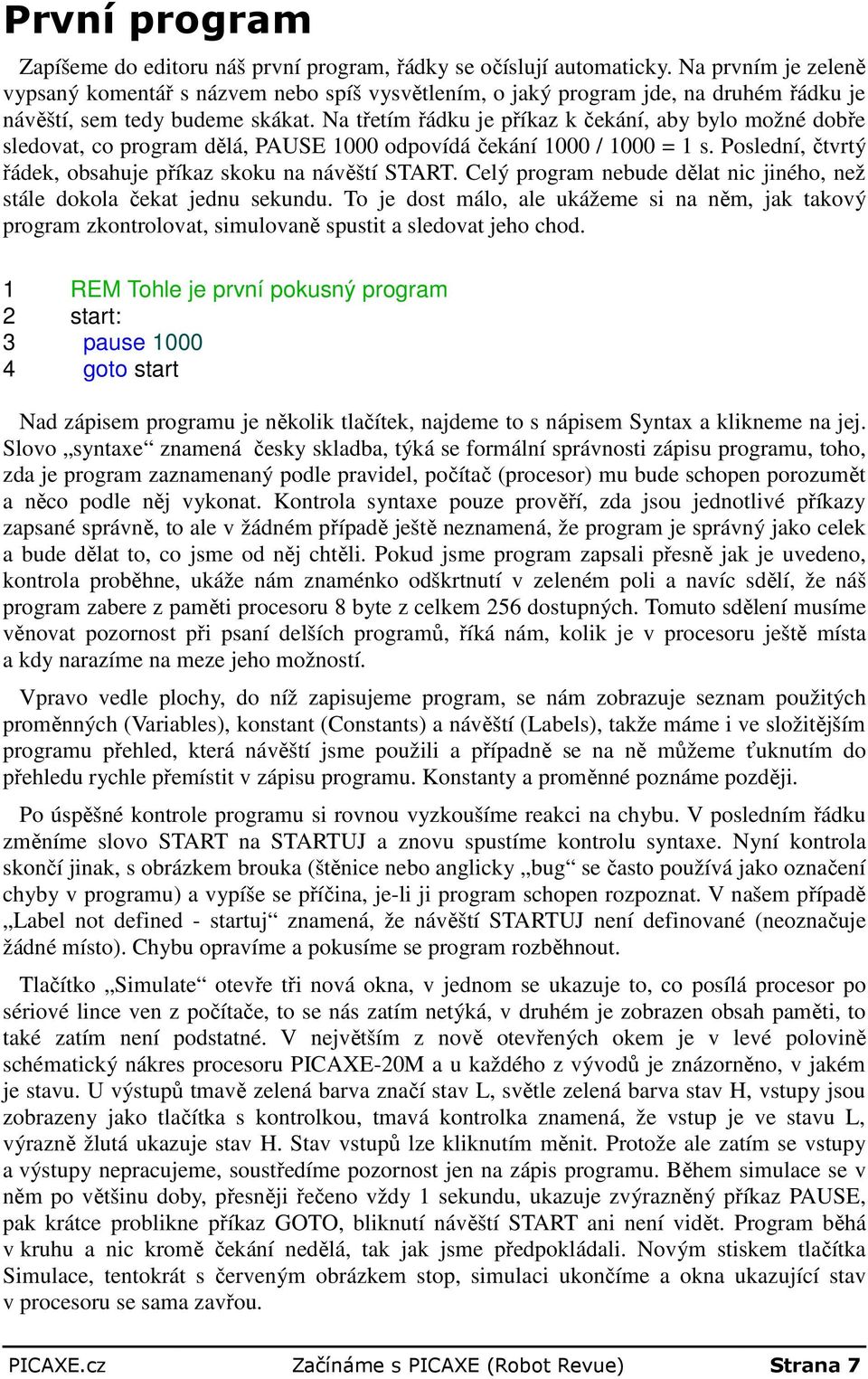 Na třetím řádku je příkaz k čekání, aby bylo možné dobře sledovat, co program dělá, PAUSE 1000 odpovídá čekání 1000 / 1000 = 1 s. Poslední, čtvrtý řádek, obsahuje příkaz skoku na návěští START.