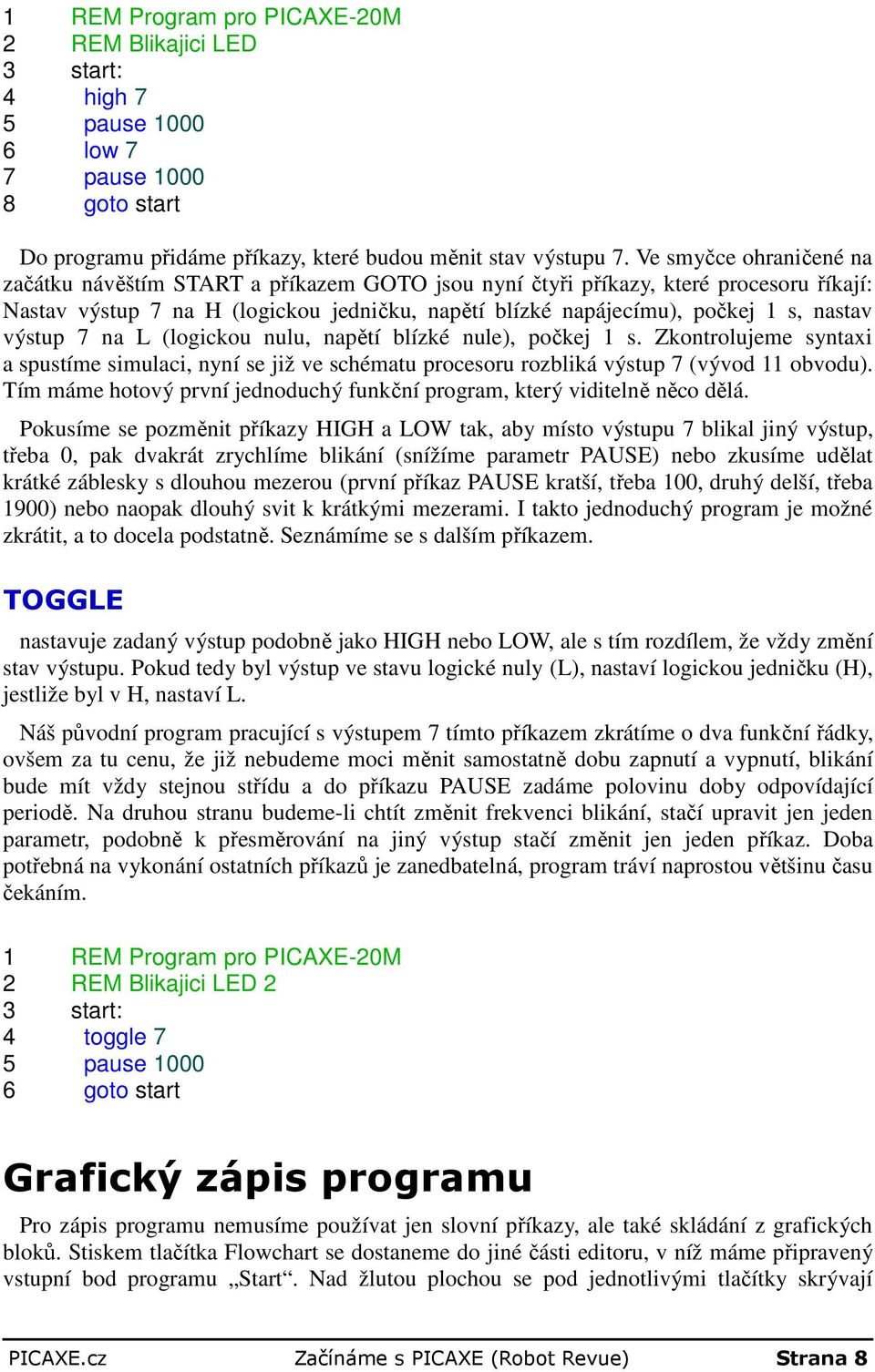 výstup 7 na L (logickou nulu, napětí blízké nule), počkej 1 s. Zkontrolujeme syntaxi a spustíme simulaci, nyní se již ve schématu procesoru rozbliká výstup 7 (vývod 11 obvodu).