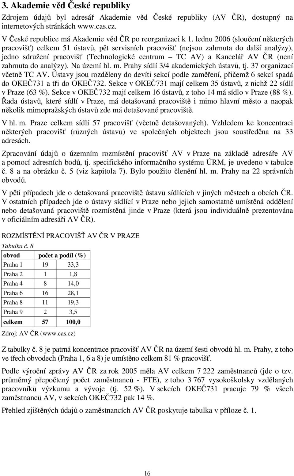 lednu 2006 (sloučení některých pracovišť) celkem 51 ústavů, pět servisních pracovišť (nejsou zahrnuta do další analýzy), jedno sdružení pracovišť (Technologické centrum TC AV) a Kancelář AV ČR (není