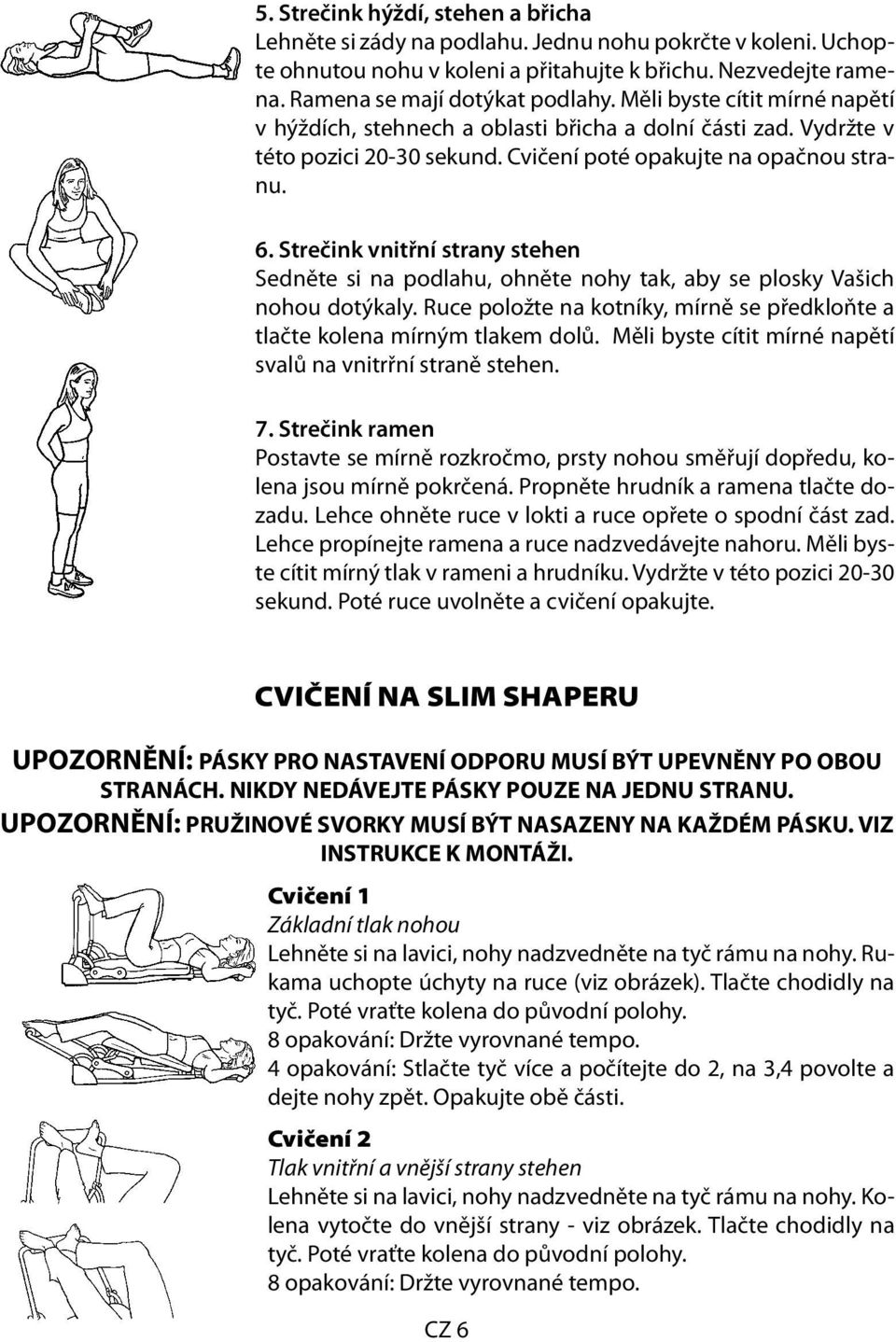 Strečink vnitřní strany stehen Sedněte si na podlahu, ohněte nohy tak, aby se plosky Vašich nohou dotýkaly. Ruce položte na kotníky, mírně se předkloňte a tlačte kolena mírným tlakem dolů.