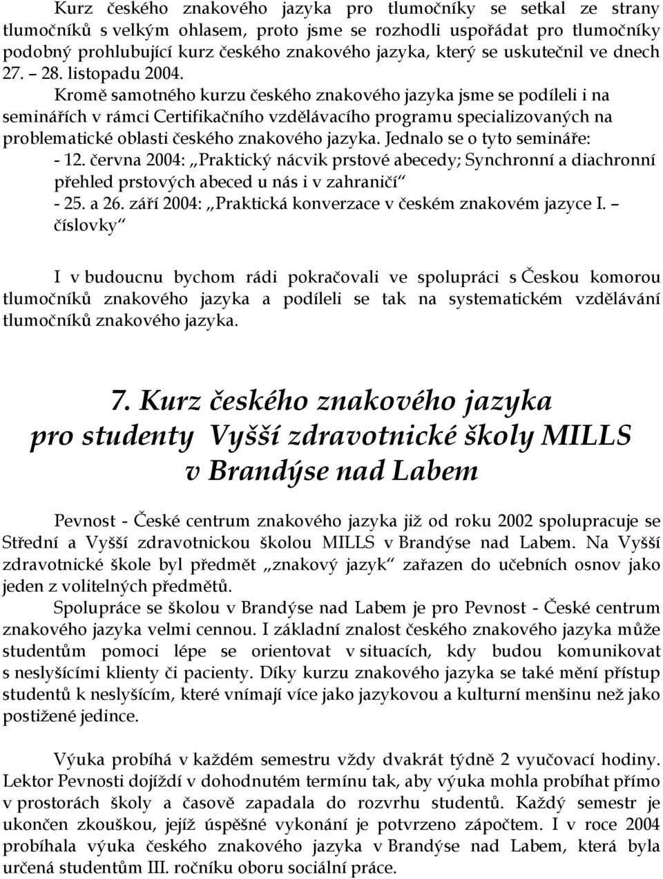 Kromě samotného kurzu českého znakového jazyka jsme se podíleli i na seminářích v rámci Certifikačního vzdělávacího programu specializovaných na problematické oblasti českého znakového jazyka.