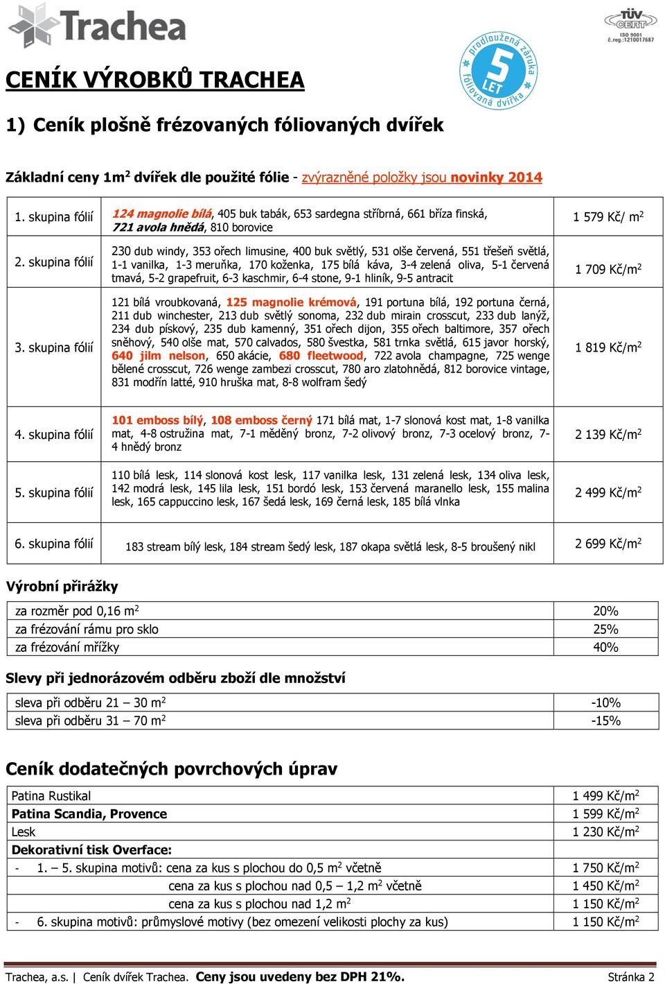 skupina fólií 230 dub windy, 353 ořech limusine, 400 buk světlý, 531 olše červená, 551 třešeň světlá, 1-1 vanilka, 1-3 meruňka, 170 koženka, 175 bílá káva, 3-4 zelená oliva, 5-1 červená tmavá, 5-2