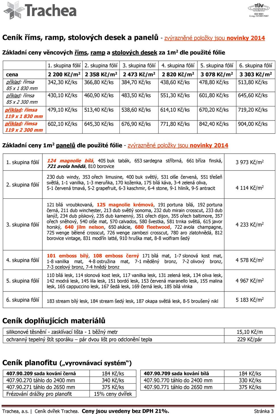 skupina fólií cena 2 200 Kč/m 2 2 358 Kč/m 2 2 473 Kč/m 2 2 820 Kč/m 2 3 078 Kč/m 2 3 303 Kč/m 2 příklad: římsa 85 x 1 830 mm příklad: římsa 85 x 2 300 mm příklad: římsa 119 x 1 830 mm příklad: římsa