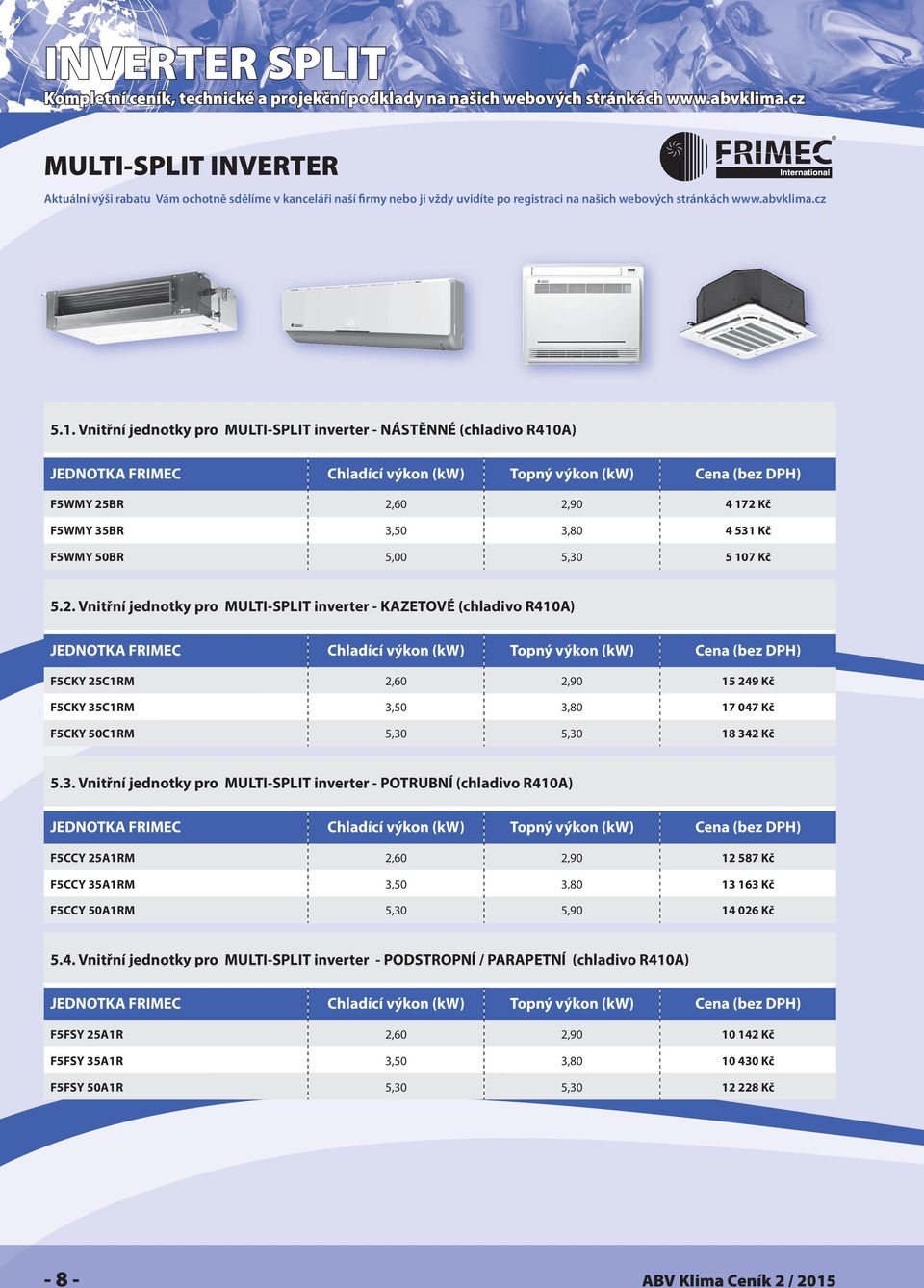 BR 2,60 2,90 4 172 Kč F5WMY 35BR 3,50 3,80 4 531 Kč F5WMY 50BR 5,00 5,30 5 107 Kč 5.2. Vnitřní jednotky pro MULTI-SPLIT inverter - KAZETOVÉ (chladivo R410A) F5CKY 25C1RM 2,60 2,90 15 249 Kč F5CKY 35C1RM 3,50 3,80 17 047 Kč F5CKY 50C1RM 5,30 5,30 18 342 Kč 5.