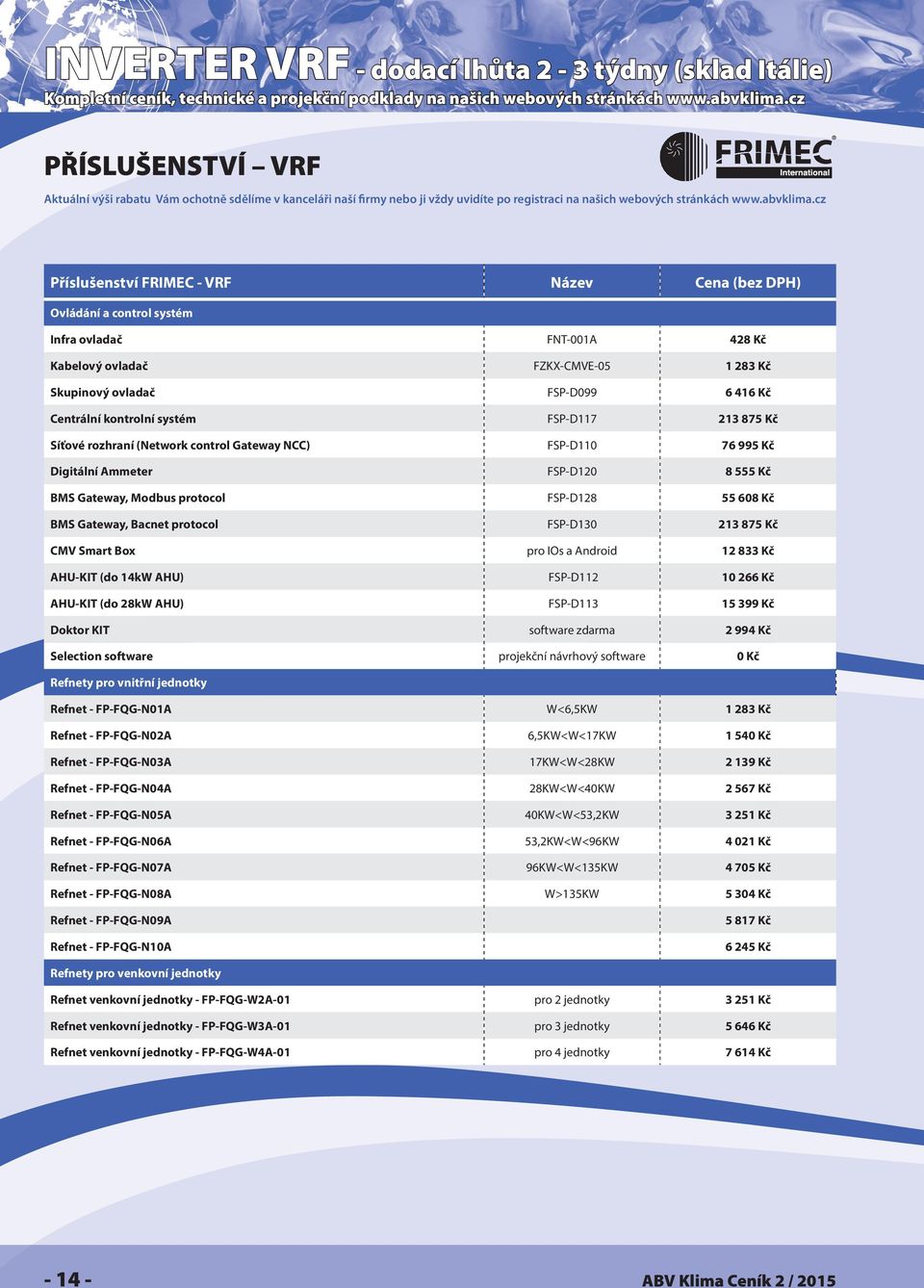 555 Kč BMS Gateway, Modbus protocol FSP-D128 55 608 Kč BMS Gateway, Bacnet protocol FSP-D130 213 875 Kč CMV Smart Box pro IOs a Android 12 833 Kč AHU-KIT (do 14kW AHU) FSP-D112 10 266 Kč AHU-KIT (do