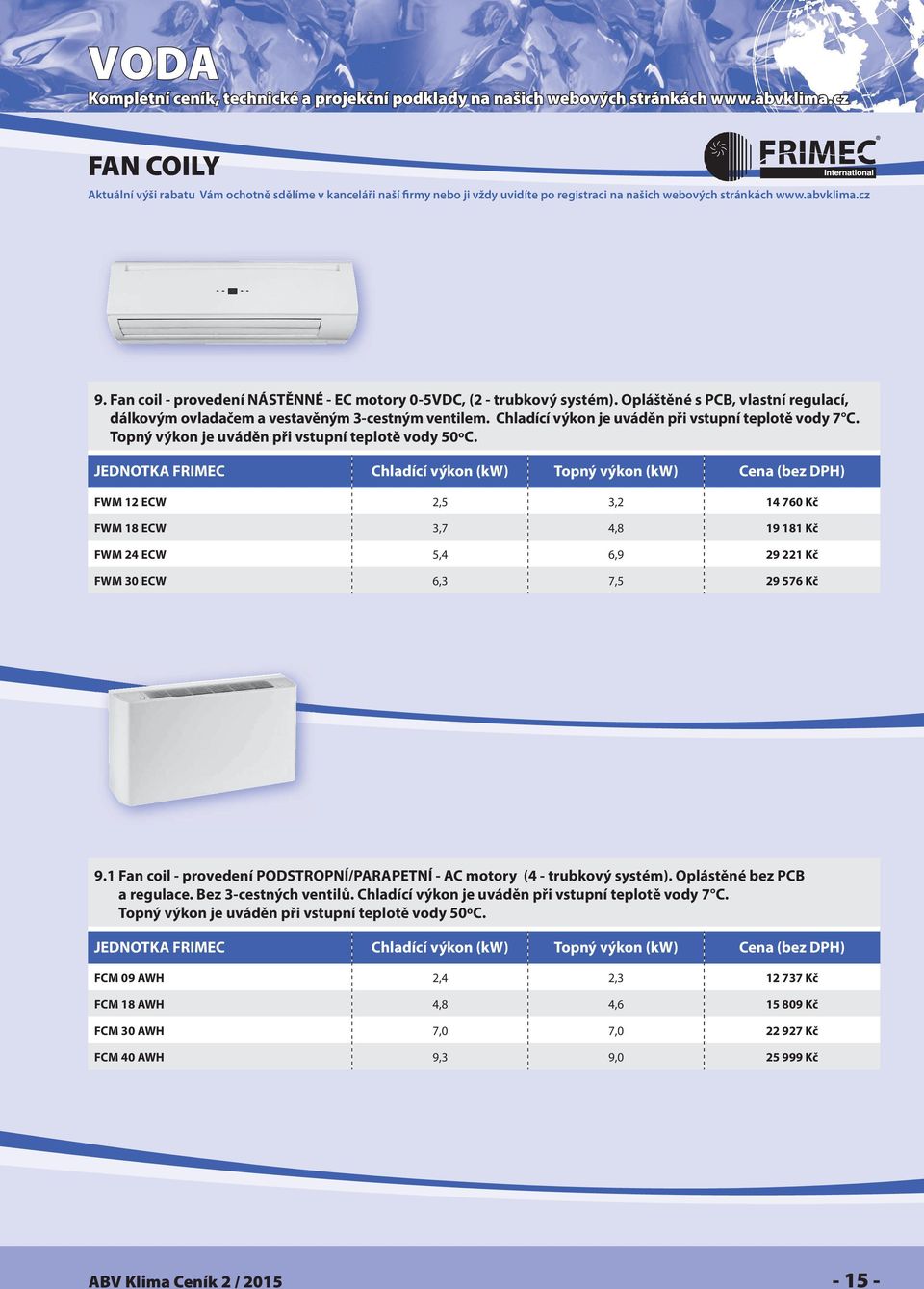 FWM 12 ECW 2,5 3,2 14 760 Kč FWM 18 ECW 3,7 4,8 19 181 Kč FWM 24 ECW 5,4 6,9 29 221 Kč FWM 30 ECW 6,3 7,5 29 576 Kč 9.1 Fan coil - provedení PODSTROPNÍ/PARAPETNÍ - AC motory (4 - trubkový systém).