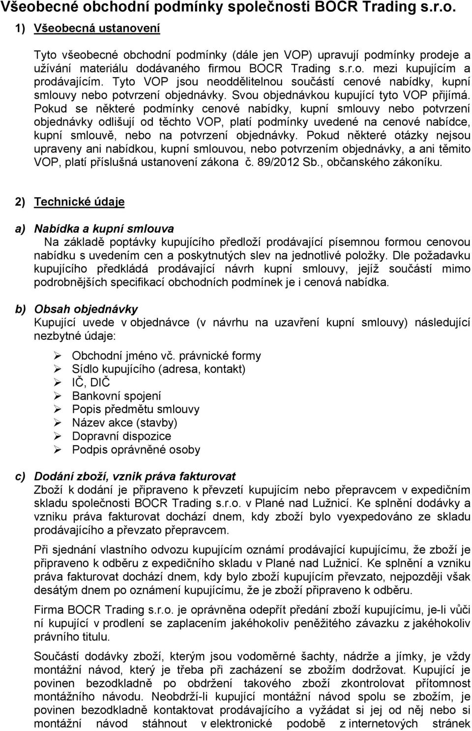 Pokud se některé podmínky cenové nabídky, kupní smlouvy nebo potvrzení objednávky odlišují od těchto VOP, platí podmínky uvedené na cenové nabídce, kupní smlouvě, nebo na potvrzení objednávky.