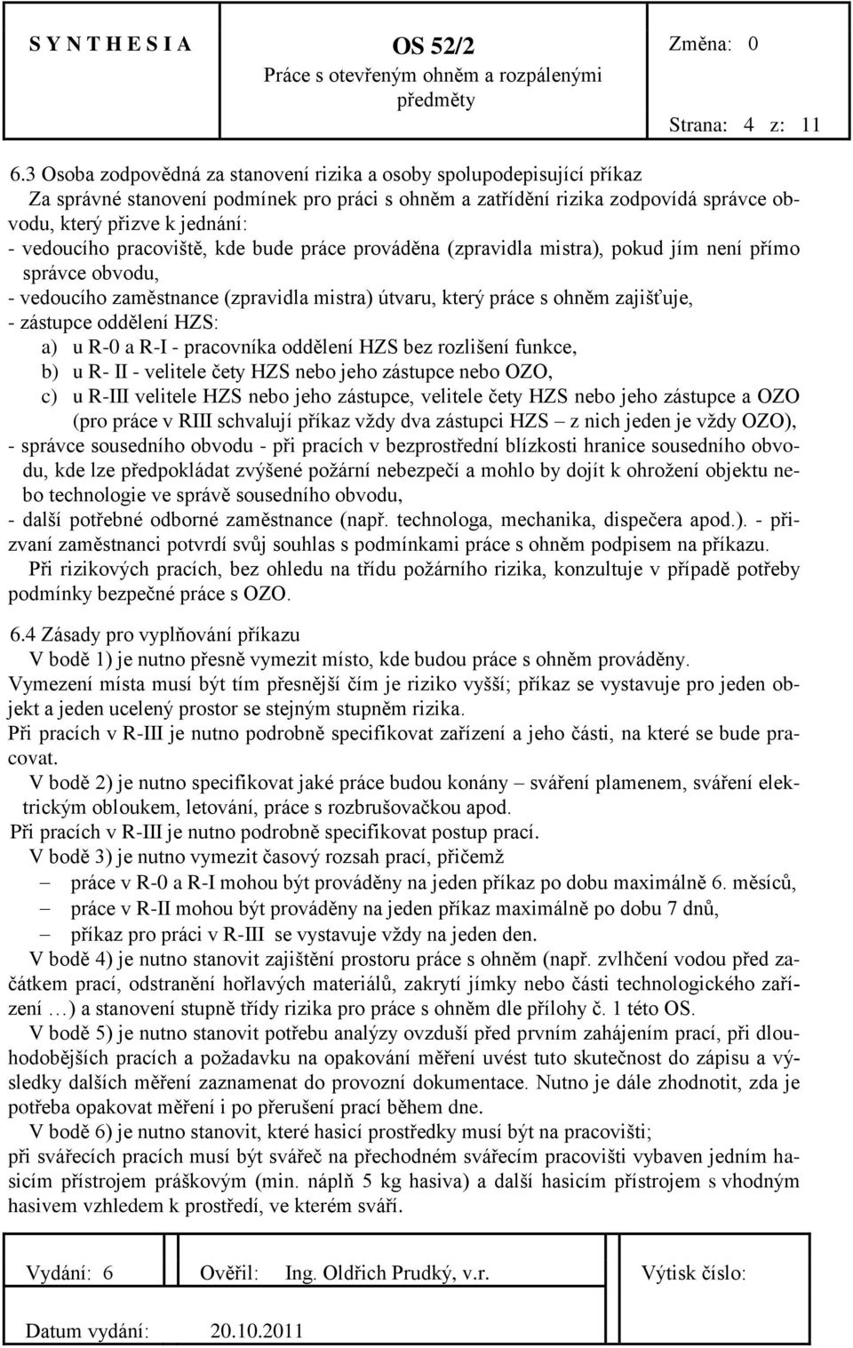 vedoucího pracoviště, kde bude práce prováděna (zpravidla mistra), pokud jím není přímo správce obvodu, - vedoucího zaměstnance (zpravidla mistra) útvaru, který práce s ohněm zajišťuje, - zástupce