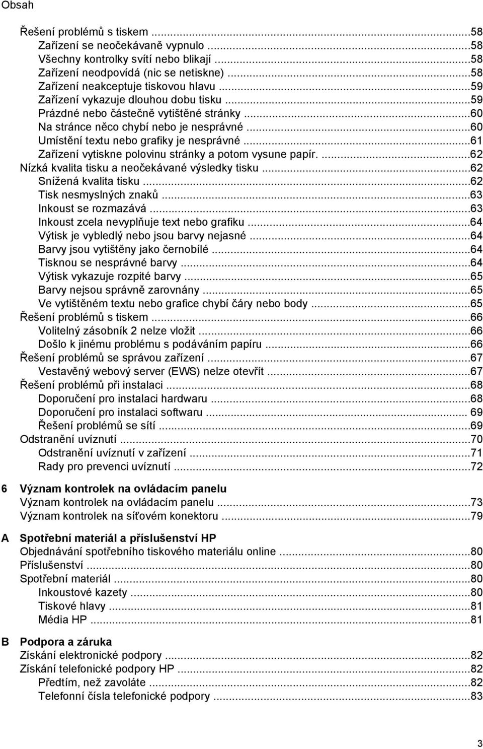 ..61 Zařízení vytiskne polovinu stránky a potom vysune papír....62 Nízká kvalita tisku a neočekávané výsledky tisku...62 Snížená kvalita tisku...62 Tisk nesmyslných znaků...63 Inkoust se rozmazává.