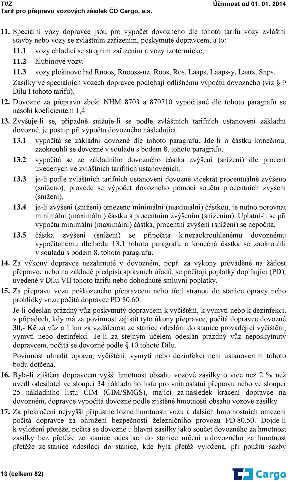 Zásilky ve speciálních vozech dopravce podléhají odlišnému výpočtu dovozného (viz 9 Dílu I tohoto tarifu). 12.