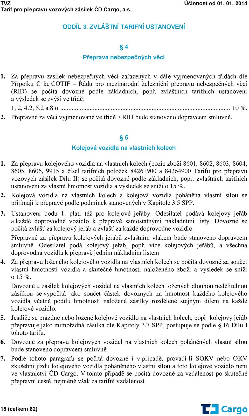 základních, popř. zvláštních tarifních ustanovení a výsledek se zvýší ve třídě: 1, 2, 4.2, 5.2 a 8 o... 10 %. 2. Přepravné za věci vyjmenované ve třídě 7 RID bude stanoveno dopravcem smluvně.