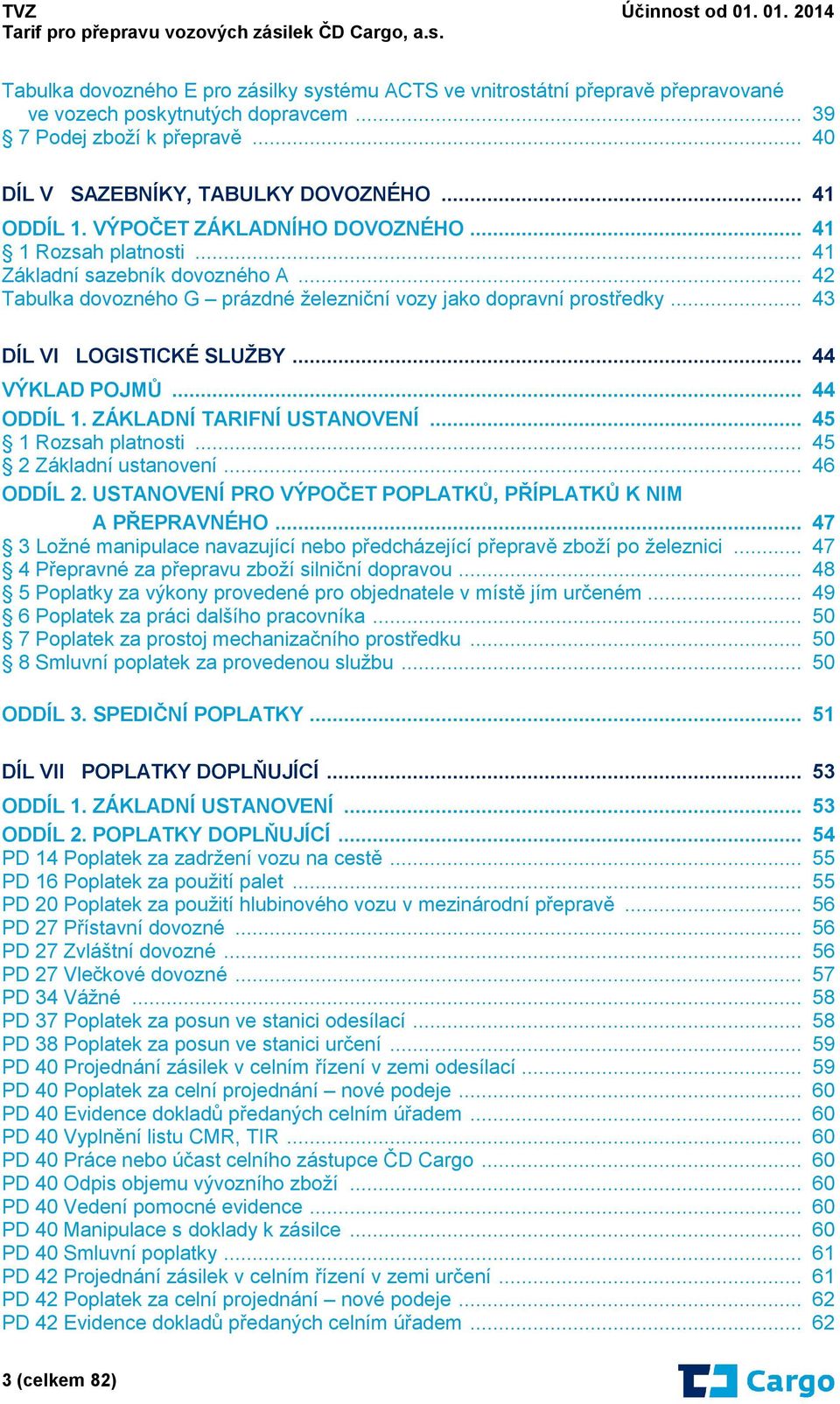 .. 44 VÝKLAD POJMŮ... 44 ODDÍL 1. ZÁKLADNÍ TARIFNÍ USTANOVENÍ... 45 1 Rozsah platnosti... 45 2 Základní ustanovení... 46 ODDÍL 2. USTANOVENÍ PRO VÝPOČET POPLATKŮ, PŘÍPLATKŮ K NIM A PŘEPRAVNÉHO.