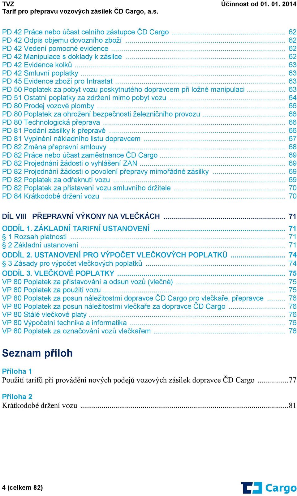 .. 63 PD 51 Ostatní poplatky za zdržení mimo pobyt vozu... 64 PD 80 Prodej vozové plomby... 66 PD 80 Poplatek za ohrožení bezpečnosti železničního provozu... 66 PD 80 Technologická přeprava.